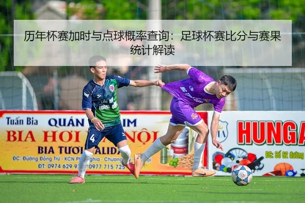 历年杯赛加时与点球概率查询：足球杯赛比分与赛果统计解读